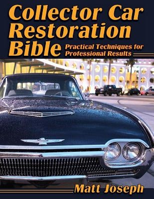 Collector Car Restoration Bible: Practical Techniques for Professional Results by Joseph, Matt