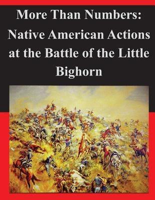 More Than Numbers: Native American Actions at the Battle of the Little Bighorn Paperback Createspace Independent Publishing Platform