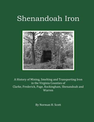 Shenandoah Iron: A History of Mining, Smelting and Transporting Iron in the Virginia Counties of Clarke, Frederick, Page, Rockingham, S Paperback Createspace Independent Publishing Platform