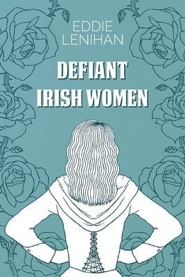 Defiant Irish Women by Lenihan, Eddie