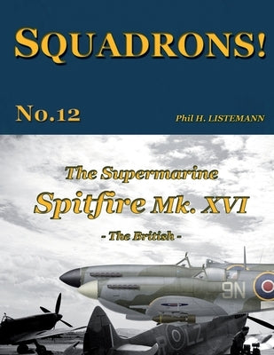 The Supermarine Spitfire Mk. XVI: The British by Listemann, Phil H.