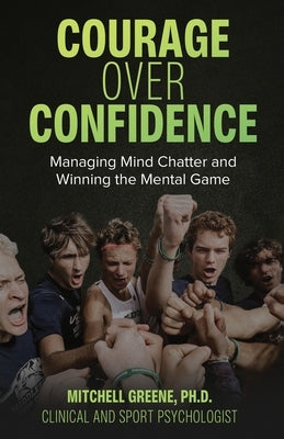 Courage over Confidence: Managing Mind Chatter and Winning the Mental Game Paperback Mitchell Greene