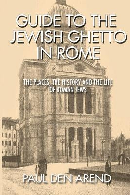 Guide to the Jewish Ghetto in Rome: The places, the history and the life of Roman Jews Paperback Createspace Independent Publishing Platform