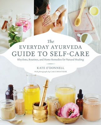 The Everyday Ayurveda Guide to Self-Care: Rhythms, Routines, and Home Remedies for Natural Healing by O'Donnell, Kate