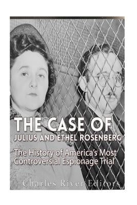 The Case of Julius and Ethel Rosenberg: The History of America's Most Controversial Espionage Trial Paperback Createspace Independent Publishing Platform