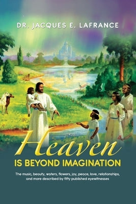 Heaven Is Beyond Imagination: The Music, Beauty, Waters, Flowers, Joy, Peace, Love, Relationships, and More Described by fifty Published Eye Witness Paperback Readersmagnet LLC