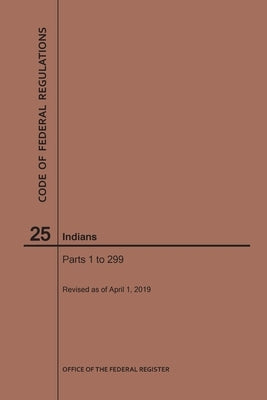 Code of Federal Regulations Title 25, Indians, Parts 1-299, 2019 by Nara