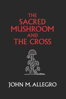 The Sacred Mushroom and The Cross: A study of the nature and origins of Christianity within the fertility cults of the ancient Near East Paperback Gnostic Media Research & Publishing