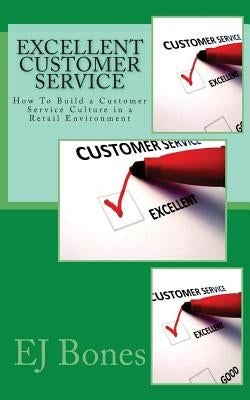 Excellent Customer Service: How To Build a Customer Service Culture in a Retail Environment Paperback Createspace Independent Publishing Platform
