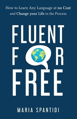 Fluent For Free: How to Learn Any Language at No Cost and Change your Life in the Process by Spantidi, Maria