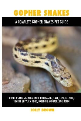 Gopher Snakes: Gopher Snakes General Info, Purchasing, Care, Cost, Keeping, Health, Supplies, Food, Breeding and More Included! A Com by Brown, Lolly