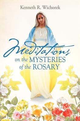 MEDITATIONS on the MYSTERIES of the ROSARY by Wichorek, Kenneth R.