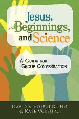 Jesus, Beginnings, and Science: A Guide for Group Conversation by Vosburg, David