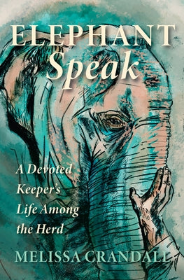 Elephant Speak: A Devoted Keeper's Life Among the Herd by Crandall, Melissa