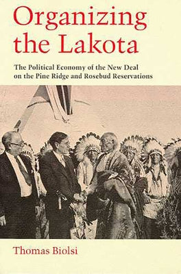 Organizing the Lakota: The Political Economy of the New Deal on the Pine Ridge and Rosebud Reservations Paperback University of Arizona Press