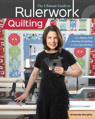 The Ultimate Guide to Rulerwork Quilting: From Buying Tools to Planning the Quilting to Successful Stitching by Murphy, Amanda