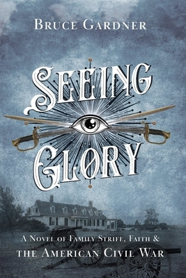 Seeing Glory: A Novel of Family Strife, Faith, and the American Civil War Paperback Bruce E. Gardner