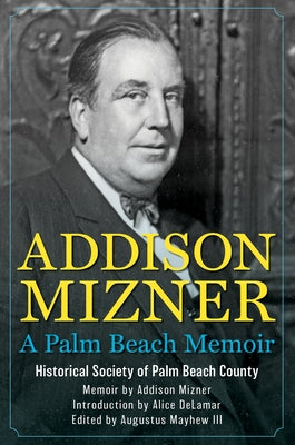 Addison Mizner: A Palm Beach Memoir by The Historical Society of Palm Beach Cou