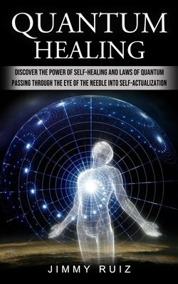 Quantum Healing: Discover The Power Of Self-healing And Laws Of Quantum (Passing Through The Eye Of The Needle Into Self-actualization) by Ruiz, Jimmy