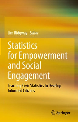 Statistics for Empowerment and Social Engagement: Teaching Civic Statistics to Develop Informed Citizens by Ridgway, Jim