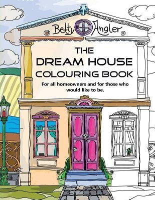 The Dream House Colouring Book: For all homeowners and for those who would like to be. by Angler, Betty