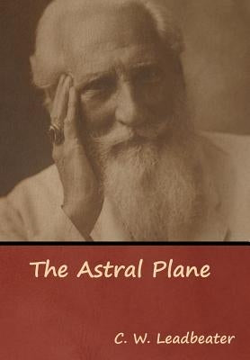 The Astral Plane by Leadbeater, C. W.