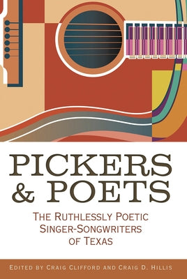 Pickers and Poets: The Ruthlessly Poetic Singer-Songwriters of Texas by Clifford, Craig E.