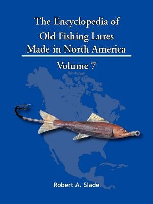 The Encyclopedia of Old Fishing Lures: Made in North America by Slade, Robert A.