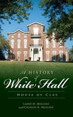 A History of White Hall: House of Clay by Mullins, Lashe D.