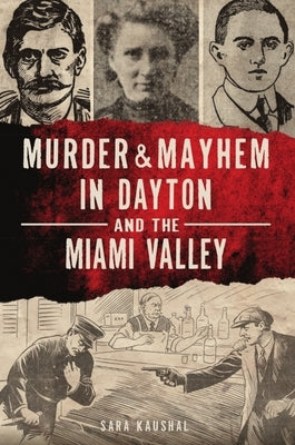 Murder & Mayhem in Dayton and the Miami Valley by Kaushal, Sara