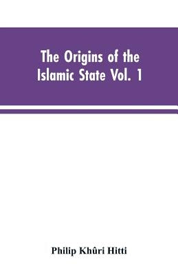 The origins of the Islamic state Vol. 1, being a translation from the Arabic, accompanied with annotations, geographic and historic notes of the Kitab by Hitti, Philip Khûri