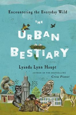 The Urban Bestiary: Encountering the Everyday Wild by Haupt, Lyanda Lynn