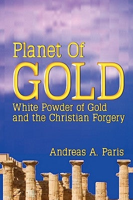 Planet of Gold: White Powder of Gold and the Christian Forgery by Paris, Andreas