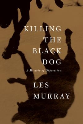 Killing the Black Dog: A Memoir of Depression by Murray, Les