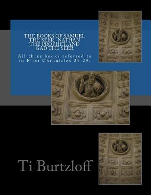 The Books of Samuel the Seer, and Nathan the Prophet, and Gad the Seer: All three books referred to in First Chronicles 29:29 Paperback Createspace Independent Publishing Platform