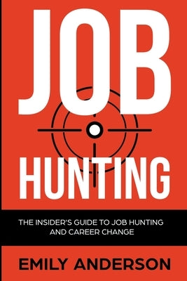 Job Hunting: The Insider's Guide to Job Hunting and Career Change: Learn How to Beat the Job Market, Write the Perfect Resume and S by Anderson, Emily