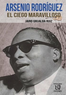 Arsenio Rodríguez: El Ciego Maravilloso by Ruiz, Jairo Grijalba