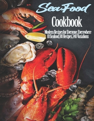 Seafood Cookbook: Modern Recipes for Everyone, Everywhere 10 Seafood, 80 Recipes, 240 Variations Paperback Independently Published