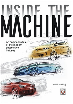 Inside the Machine: An Engineer's Tale of the Modern Automotive Industry by Twohig, David