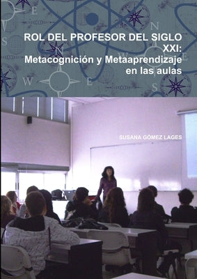 Rol del Profesor del Siglo XXI: Metacognición y Metaaprendizaje en las aulas by Gómez Lages, Susana