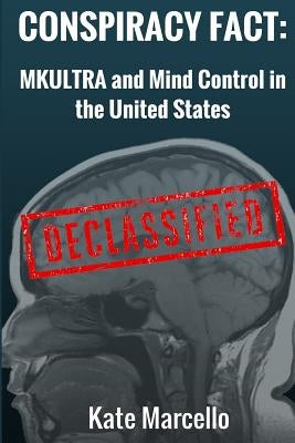 Conspiracy Fact: Mkultra and Mind Control in the United States: Declasssified Paperback Createspace Independent Publishing Platform
