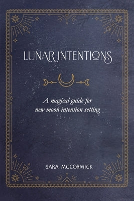 Lunar Intentions: A Magical Guide for New Moon Intention Setting by McCormick, Sara