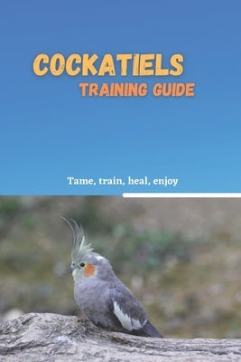 Cockatiels training guide: Training method for cockatiels by Patterson, Maria