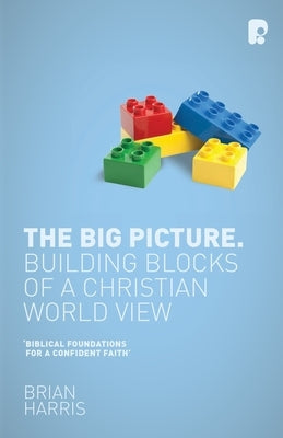 The Big Picture: Building Blocks of A Christian World View by Harris, Brian