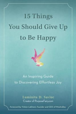 15 Things You Should Give Up to Be Happy: An Inspiring Guide to Discovering Effortless Joy by Saviuc, Luminita D.
