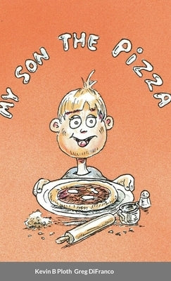 My Son the Pizza: Illustrated Short Story of a Father & Son cooking Recipe included by Ploth, Kevin B.