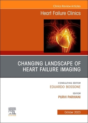 Changing Landscape of Heart Failure Imaging, an Issue of Heart Failure Clinics: Volume 19-4 by Parwani, Purvi