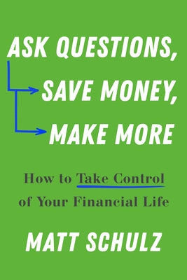 Ask Questions, Save Money, Make More: How to Take Control of Your Financial Life by Schulz, Matt