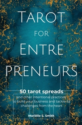 Tarot for Entrepreneurs: 50 Tarot Spreads and Other Intentional Practices to Build Your Business and Tackle Its Challenges from the Heart by Smith, Mariëlle S.