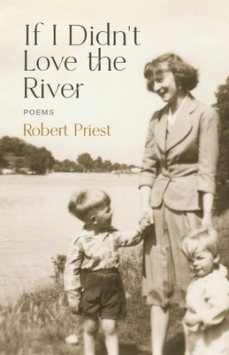 If I Didn't Love the River: Poems by Priest, Robert
